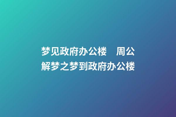 梦见政府办公楼　周公解梦之梦到政府办公楼